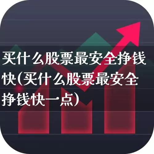 买什么股票最安全挣钱快(买什么股票最安全挣钱快一点)_https://www.shshucaipeisong.com_科创板_第1张