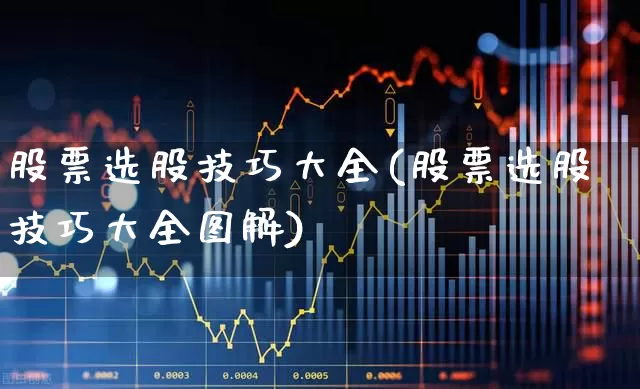 股票选股技巧大全(股票选股技巧大全图解)_https://www.shshucaipeisong.com_科创板_第1张