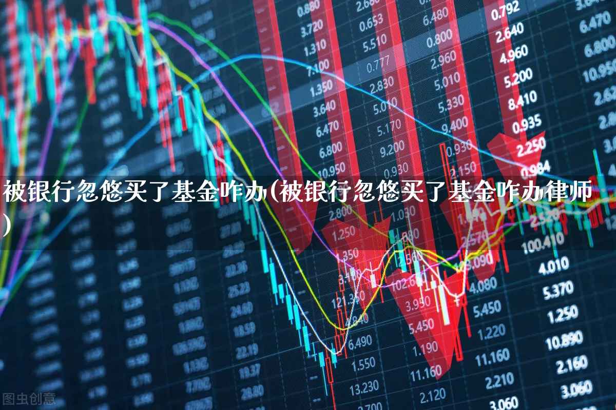 被银行忽悠买了基金咋办(被银行忽悠买了基金咋办律师)_https://www.shshucaipeisong.com_科创板_第1张