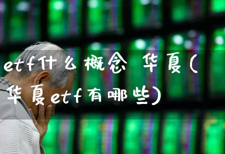 etf什么概念 华夏(华夏etf有哪些)_https://www.shshucaipeisong.com_深交所_第1张