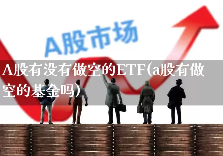 A股有没有做空的ETF(a股有做空的基金吗)_https://www.shshucaipeisong.com_北交所_第1张