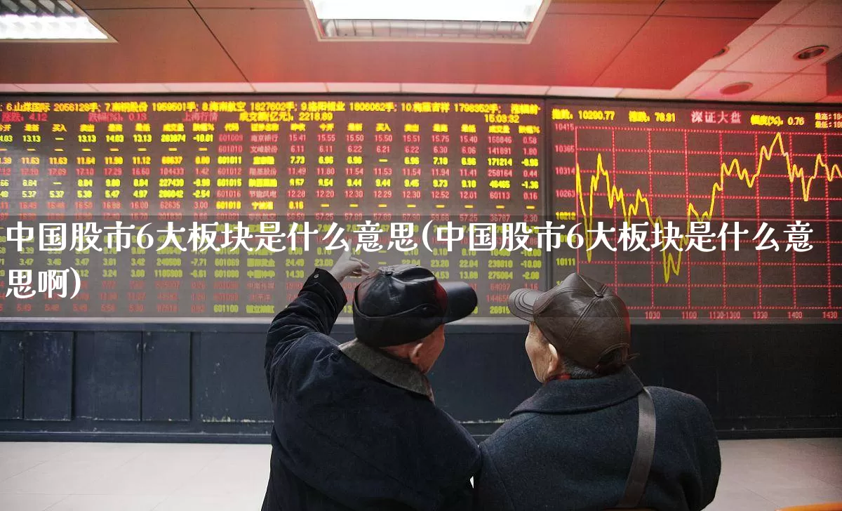 中国股市6大板块是什么意思(中国股市6大板块是什么意思啊)_https://www.shshucaipeisong.com_北交所_第1张