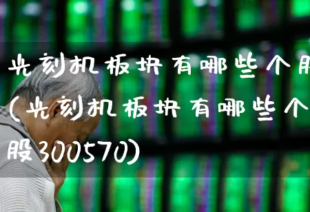 光刻机板块有哪些个股(光刻机板块有哪些个股300570)_https://www.shshucaipeisong.com_上交所_第1张