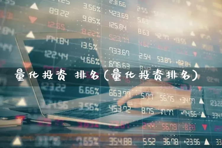 量化投资 排名(量化投资排名)_https://www.shshucaipeisong.com_上交所_第1张