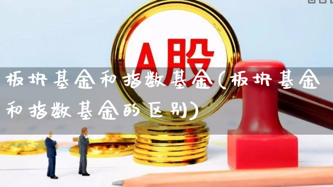 板块基金和指数基金(板块基金和指数基金的区别)_https://www.shshucaipeisong.com_上交所_第1张