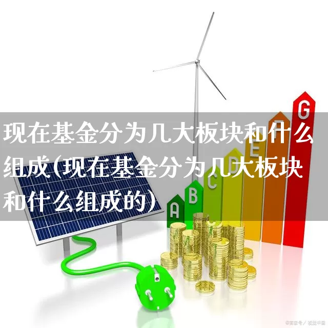 现在基金分为几大板块和什么组成(现在基金分为几大板块和什么组成的)_https://www.shshucaipeisong.com_北交所_第1张