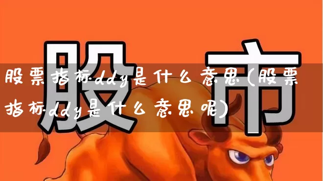 股票指标ddy是什么意思(股票指标ddy是什么意思呢)_https://www.shshucaipeisong.com_科创板_第1张