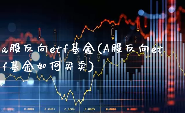 a股反向etf基金(A股反向etf基金如何买卖)_https://www.shshucaipeisong.com_创业板_第1张
