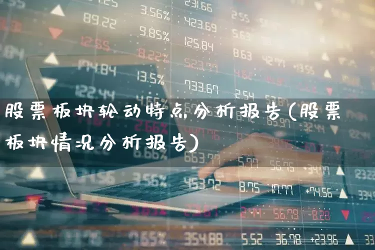 股票板块轮动特点分析报告(股票板块情况分析报告)_https://www.shshucaipeisong.com_上交所_第1张