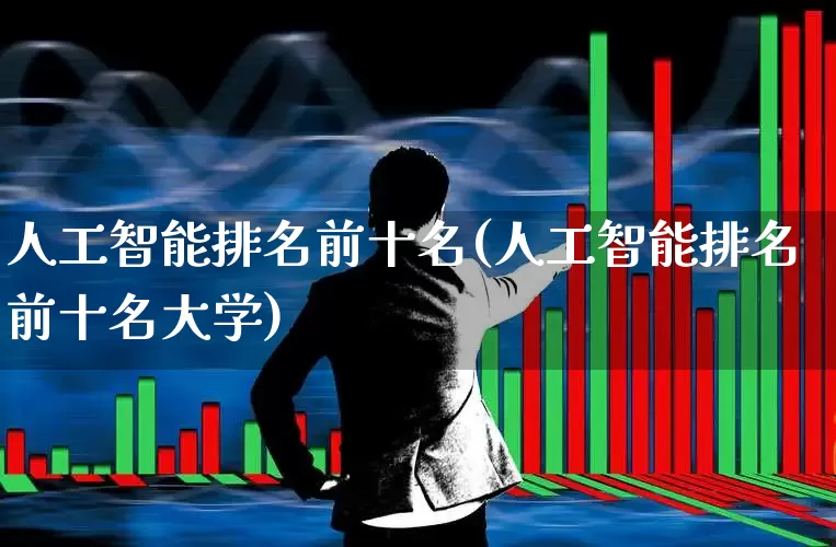 人工智能排名前十名(人工智能排名前十名大学)_https://www.shshucaipeisong.com_上交所_第1张