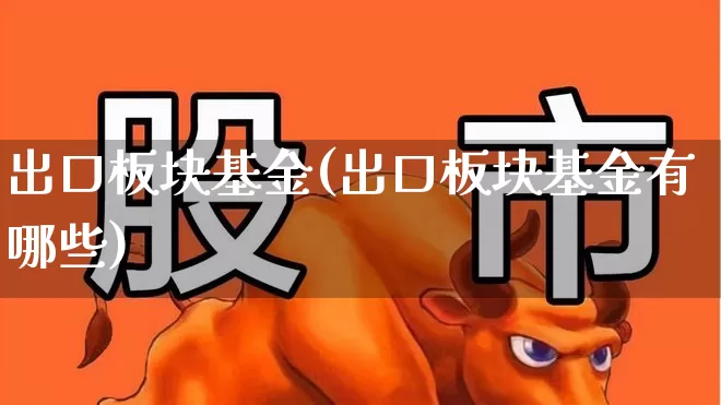 出口板块基金(出口板块基金有哪些)_https://www.shshucaipeisong.com_创业板_第1张