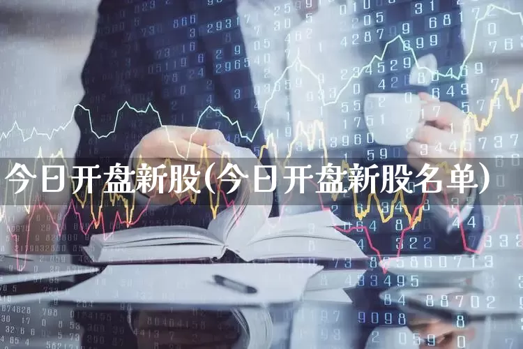 今日开盘新股(今日开盘新股名单)_https://www.shshucaipeisong.com_科创板_第1张