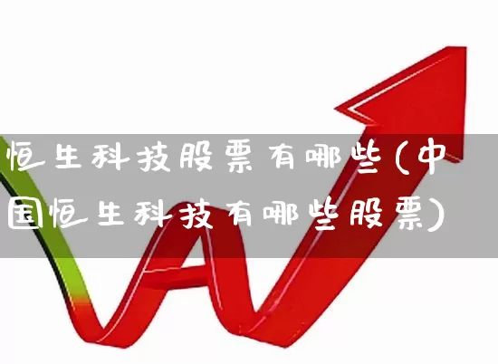 恒生科技股票有哪些(中国恒生科技有哪些股票)_https://www.shshucaipeisong.com_上交所_第1张