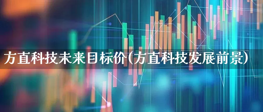方直科技未来目标价(方直科技发展前景)_https://www.shshucaipeisong.com_创业板_第1张
