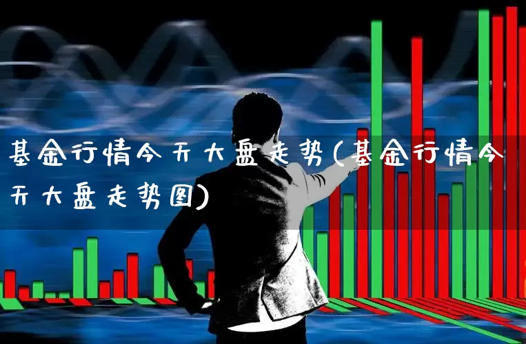 基金行情今天大盘走势(基金行情今天大盘走势图)_https://www.shshucaipeisong.com_科创板_第1张