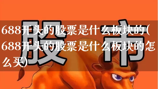 688开头的股票是什么板块的(688开头的股票是什么板块的怎么买)_https://www.shshucaipeisong.com_创业板_第1张