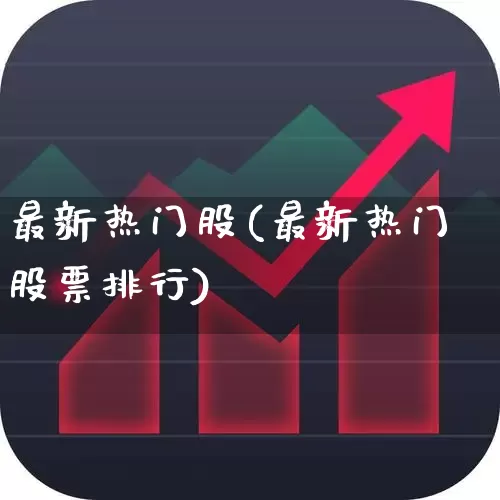 最新热门股(最新热门股票排行)_https://www.shshucaipeisong.com_深交所_第1张