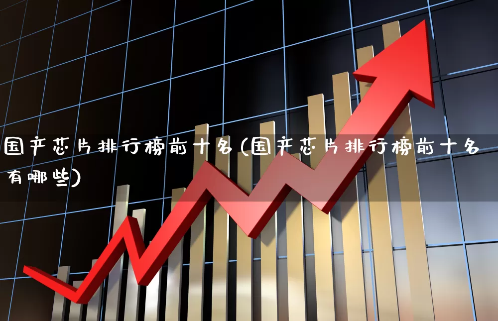国产芯片排行榜前十名(国产芯片排行榜前十名有哪些)_https://www.shshucaipeisong.com_科创板_第1张