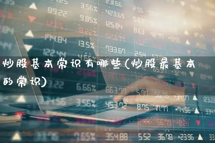 炒股基本常识有哪些(炒股最基本的常识)_https://www.shshucaipeisong.com_创业板_第1张