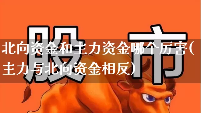 北向资金和主力资金哪个厉害(主力与北向资金相反)_https://www.shshucaipeisong.com_深交所_第1张