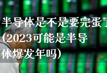 半导体是不是要完蛋了(2023可能是半导体爆发年吗)_https://www.shshucaipeisong.com_科创板_第1张