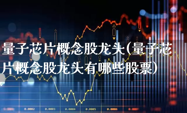 量子芯片概念股龙头(量子芯片概念股龙头有哪些股票)_https://www.shshucaipeisong.com_北交所_第1张