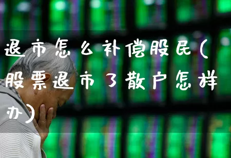 退市怎么补偿股民(股票退市了散户怎样办)_https://www.shshucaipeisong.com_创业板_第1张