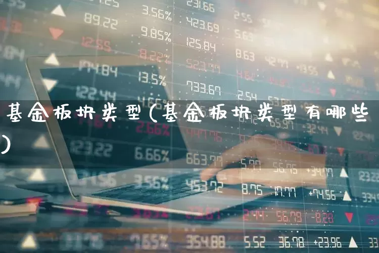基金板块类型(基金板块类型有哪些)_https://www.shshucaipeisong.com_北交所_第1张