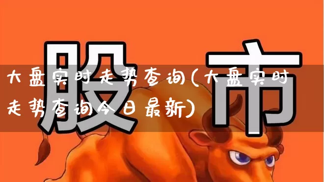 大盘实时走势查询(大盘实时走势查询今日最新)_https://www.shshucaipeisong.com_深交所_第1张
