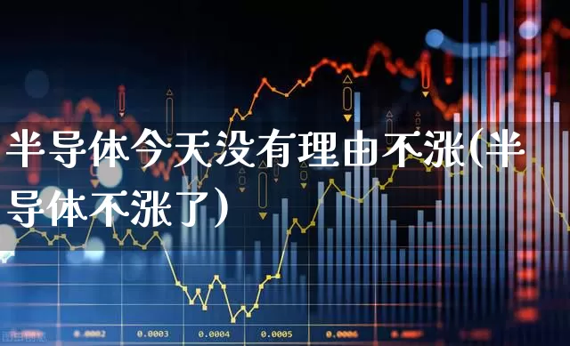 半导体今天没有理由不涨(半导体不涨了)_https://www.shshucaipeisong.com_深交所_第1张