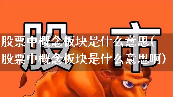 股票中概念板块是什么意思(股票中概念板块是什么意思啊)_https://www.shshucaipeisong.com_深交所_第1张