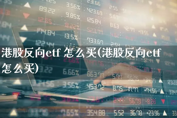 港股反向etf 怎么买(港股反向etf怎么买)_https://www.shshucaipeisong.com_科创板_第1张