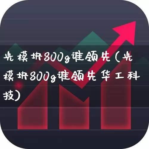 光模块800g谁领先(光模块800g谁领先华工科技)_https://www.shshucaipeisong.com_创业板_第1张