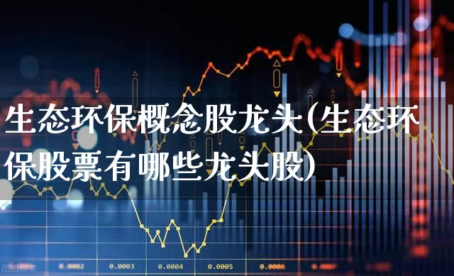 生态环保概念股龙头(生态环保股票有哪些龙头股)_https://www.shshucaipeisong.com_上交所_第1张