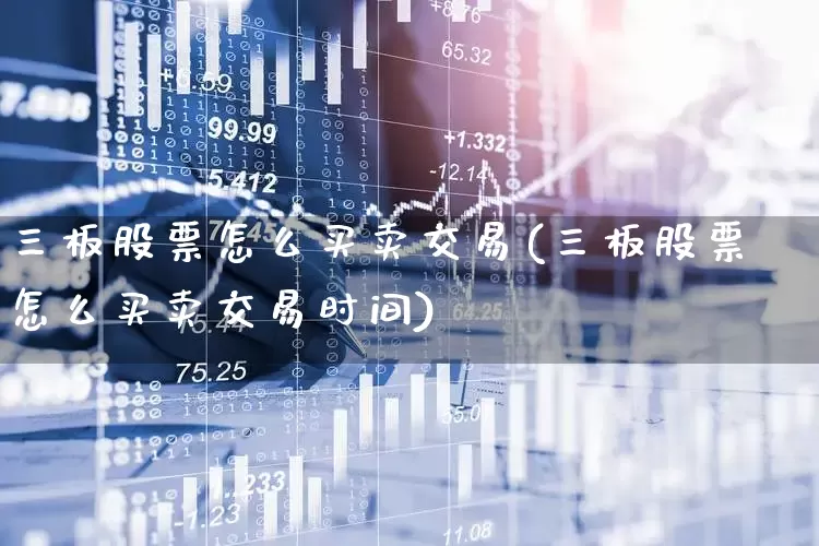 三板股票怎么买卖交易(三板股票怎么买卖交易时间)_https://www.shshucaipeisong.com_北交所_第1张
