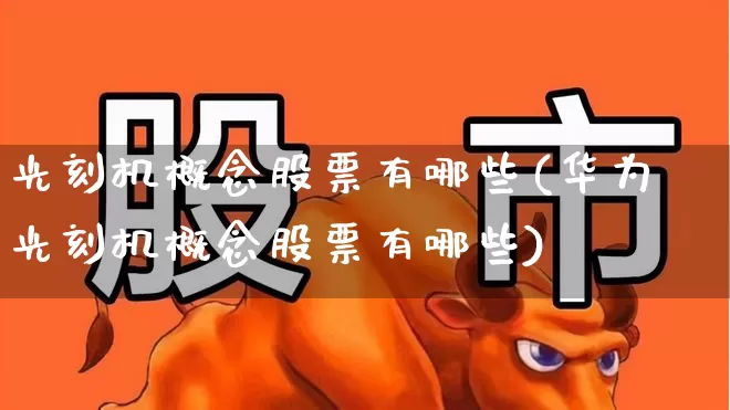 光刻机概念股票有哪些(华为光刻机概念股票有哪些)_https://www.shshucaipeisong.com_创业板_第1张