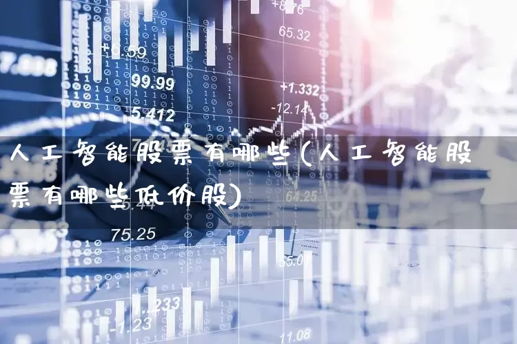 人工智能股票有哪些(人工智能股票有哪些低价股)_https://www.shshucaipeisong.com_创业板_第1张