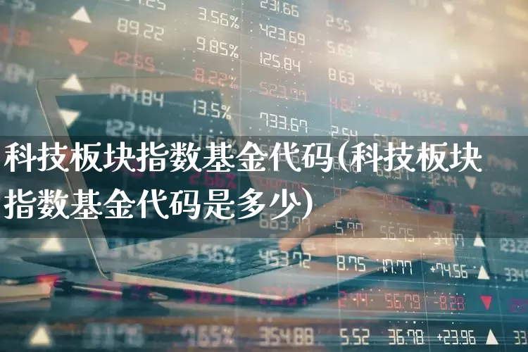 科技板块指数基金代码(科技板块指数基金代码是多少)_https://www.shshucaipeisong.com_北交所_第1张