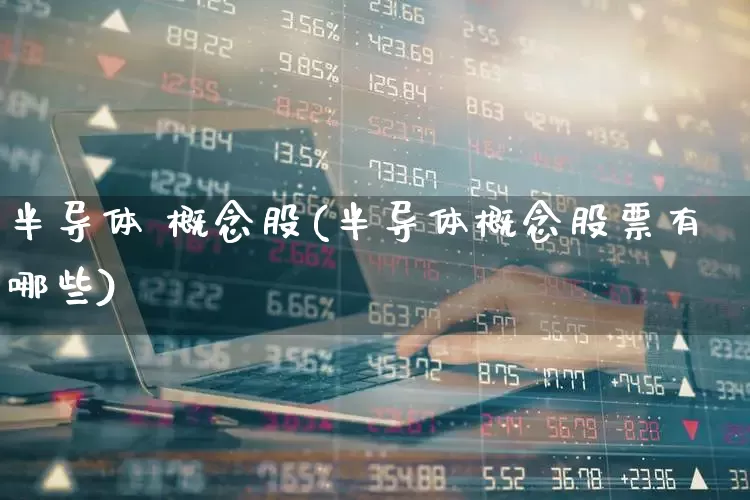 半导体 概念股(半导体概念股票有哪些)_https://www.shshucaipeisong.com_科创板_第1张