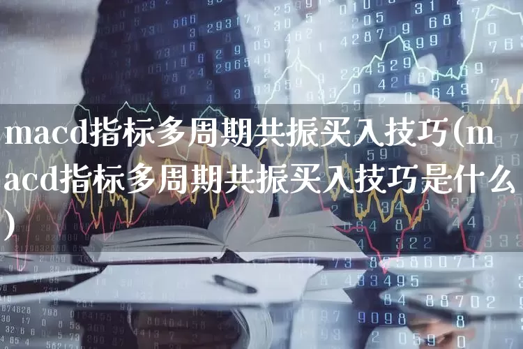 macd指标多周期共振买入技巧(macd指标多周期共振买入技巧是什么)_https://www.shshucaipeisong.com_北交所_第1张