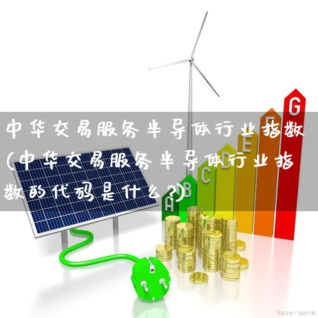 中华交易服务半导体行业指数(中华交易服务半导体行业指数的代码是什么?)_https://www.shshucaipeisong.com_科创板_第1张