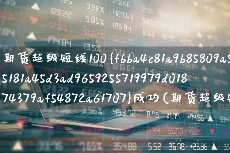 期货超级短线100%成功(期货超级短线100%成功指标公式是什么?)_https://www.shshucaipeisong.com_深交所_第1张