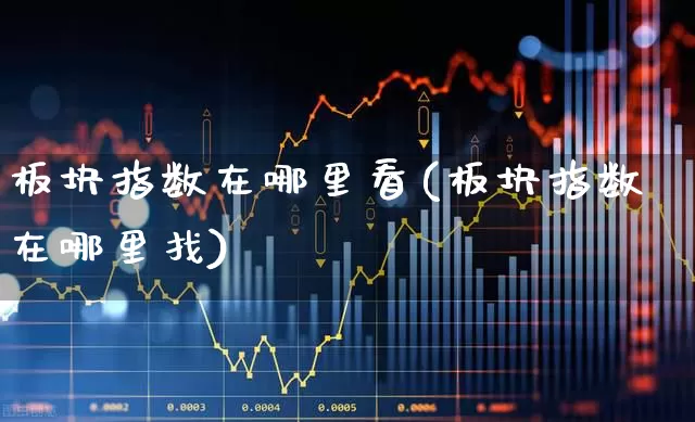 板块指数在哪里看(板块指数在哪里找)_https://www.shshucaipeisong.com_创业板_第1张