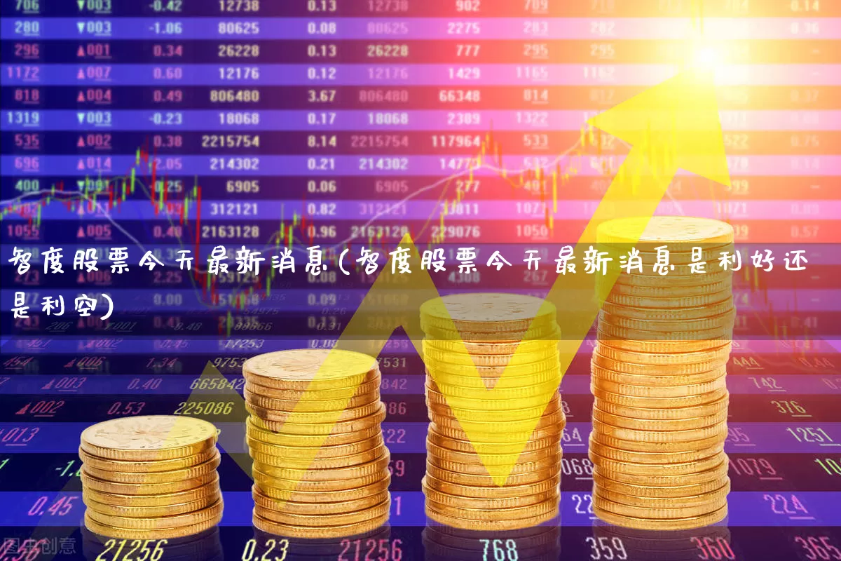 智度股票今天最新消息(智度股票今天最新消息是利好还是利空)_https://www.shshucaipeisong.com_创业板_第1张
