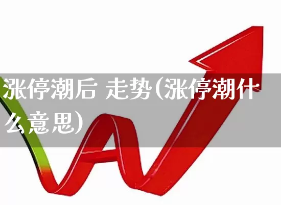 涨停潮后 走势(涨停潮什么意思)_https://www.shshucaipeisong.com_上交所_第1张