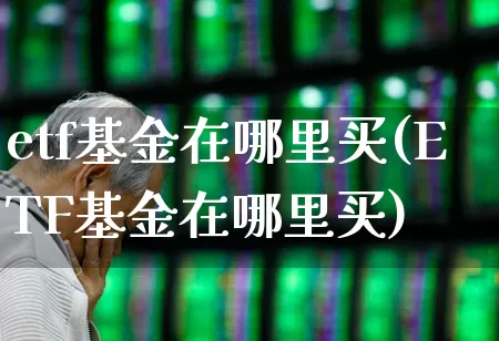 etf基金在哪里买(ETF基金在哪里买)_https://www.shshucaipeisong.com_深交所_第1张