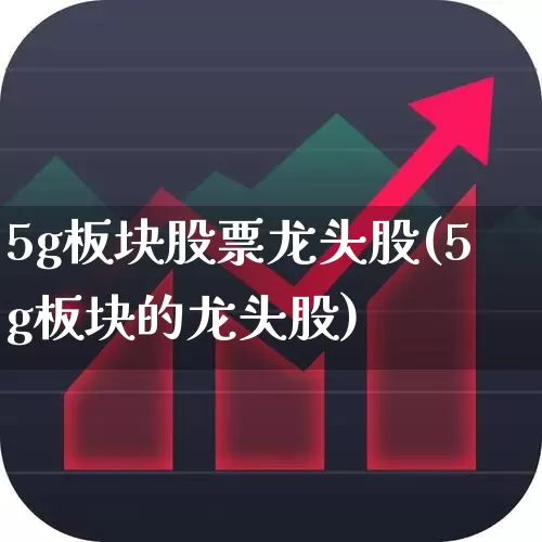 5g板块股票龙头股(5g板块的龙头股)_https://www.shshucaipeisong.com_创业板_第1张