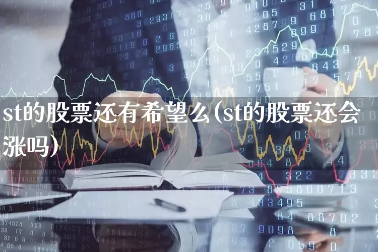 st的股票还有希望么(st的股票还会涨吗)_https://www.shshucaipeisong.com_上交所_第1张