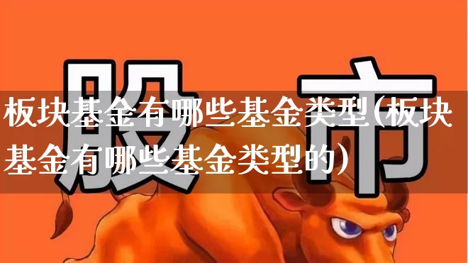板块基金有哪些基金类型(板块基金有哪些基金类型的)_https://www.shshucaipeisong.com_深交所_第1张
