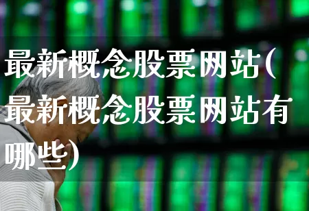 最新概念股票网站(最新概念股票网站有哪些)_https://www.shshucaipeisong.com_北交所_第1张